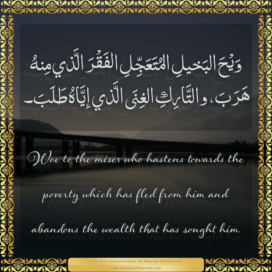 Woe to the miser who hastens towards the poverty which has fled from him...